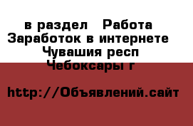  в раздел : Работа » Заработок в интернете . Чувашия респ.,Чебоксары г.